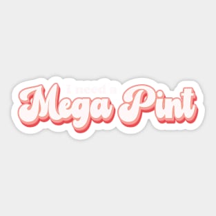 I Need a Mega Pint Sticker